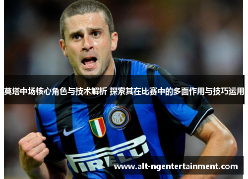 莫塔中场核心角色与技术解析 探索其在比赛中的多面作用与技巧运用