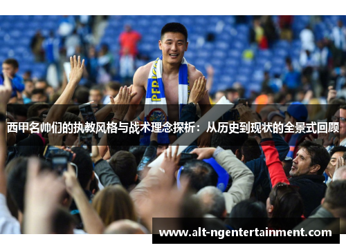 西甲名帅们的执教风格与战术理念探析：从历史到现状的全景式回顾