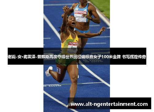 谢莉-安·弗雷泽-普赖斯再度夺得世界田径锦标赛女子100米金牌 书写辉煌传奇
