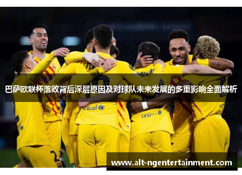 巴萨欧联杯落败背后深层原因及对球队未来发展的多重影响全面解析