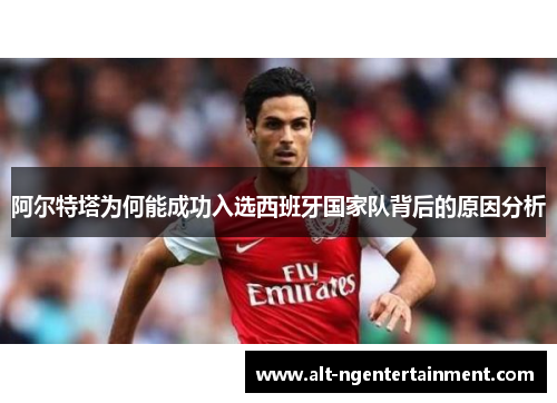 阿尔特塔为何能成功入选西班牙国家队背后的原因分析