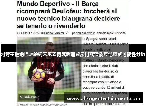 阿劳霍拒绝巴萨续约未来去向成谜加盟豪门或转战其他联赛可能性分析