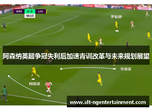 阿森纳英超争冠失利后加速青训改革与未来规划展望