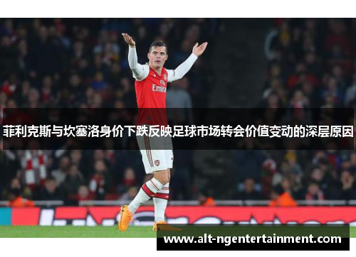 菲利克斯与坎塞洛身价下跌反映足球市场转会价值变动的深层原因