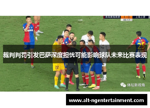 裁判判罚引发巴萨深度担忧可能影响球队未来比赛表现