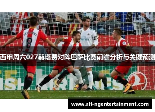 西甲周六027赫塔费对阵巴萨比赛前瞻分析与关键预测