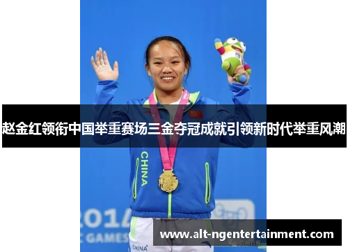 赵金红领衔中国举重赛场三金夺冠成就引领新时代举重风潮