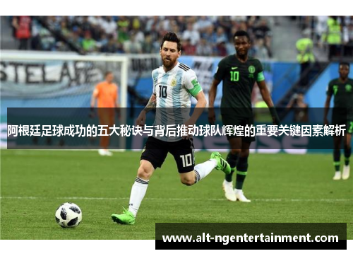 阿根廷足球成功的五大秘诀与背后推动球队辉煌的重要关键因素解析