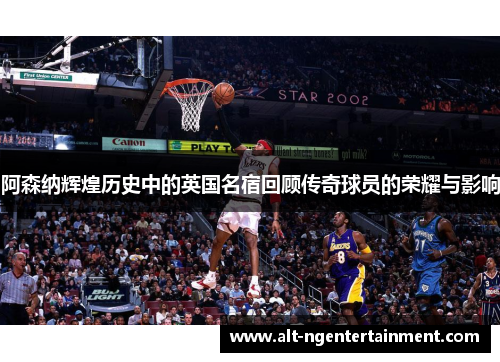 阿森纳辉煌历史中的英国名宿回顾传奇球员的荣耀与影响
