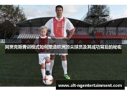 阿贾克斯青训模式如何塑造欧洲顶尖球员及其成功背后的秘密
