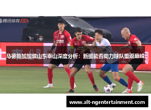 马德鲁加加盟山东泰山深度分析：新援能否助力球队重返巅峰