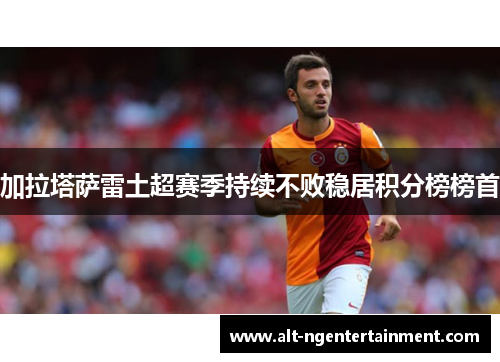 加拉塔萨雷土超赛季持续不败稳居积分榜榜首