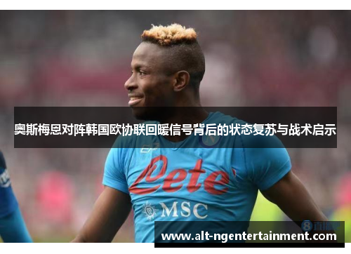 奥斯梅恩对阵韩国欧协联回暖信号背后的状态复苏与战术启示